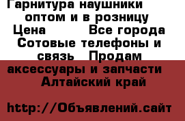 Гарнитура наушники Samsung оптом и в розницу. › Цена ­ 500 - Все города Сотовые телефоны и связь » Продам аксессуары и запчасти   . Алтайский край